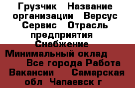 Грузчик › Название организации ­ Версус Сервис › Отрасль предприятия ­ Снабжение › Минимальный оклад ­ 25 000 - Все города Работа » Вакансии   . Самарская обл.,Чапаевск г.